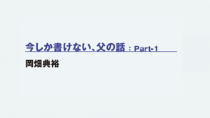 今しか書けない、父の話：Part-1