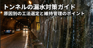 トンネルの漏水対策ガイド｜原因別の工法選定と維持管理のポイント