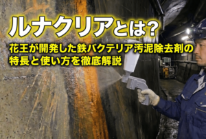 ルナクリアとは？花王が開発した鉄バクテリア汚泥除去剤の特長と使い方を徹底解説