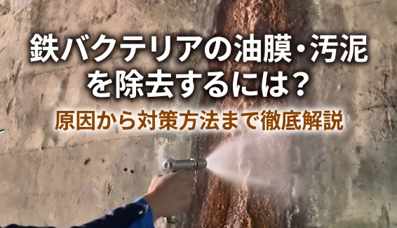 鉄バクテリアの油膜・汚泥を除去するには？原因から対策方法まで徹底解説