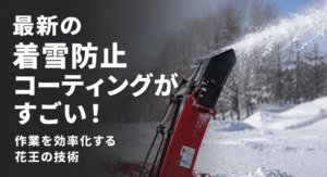 最新の着雪防止コーティングがすごい！作業を効率化する花王の技術
