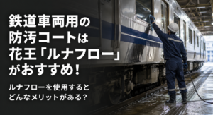 鉄道車両用の防汚コートは花王「ルナフロー」がおすすめ！