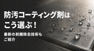 防汚コーティング剤はこう選ぶ！最新の剥離除去技術もご紹介
